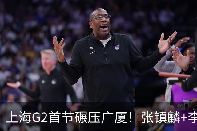 上海G2首节碾压广厦！张镇麟+李弘权18分，大秋死顶，广厦无防守