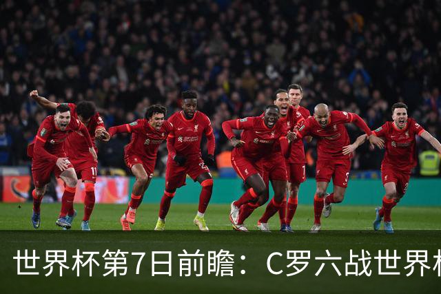 世界杯第7日前瞻：C罗六战世界杯冲纪录 英克对决焦点战