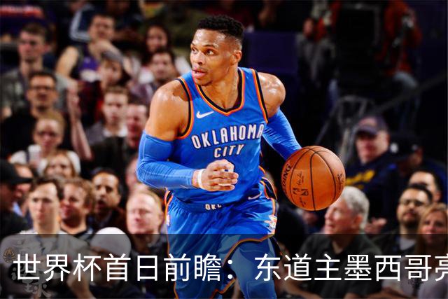 世界杯首日前瞻：东道主墨西哥亮相 亚洲球队迎首秀