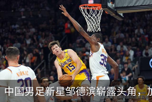 中国男足新星邹德滨崭露头角，加盟皇马进入倒计时