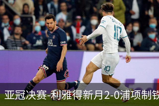 亚冠决赛-利雅得新月2-0浦项制铁 沙特豪门3年2冠