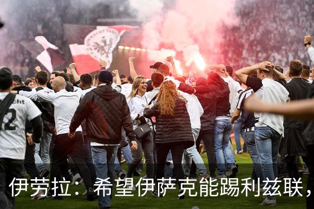 伊劳拉：希望伊萨克能踢利兹联，并好好完成季前备战