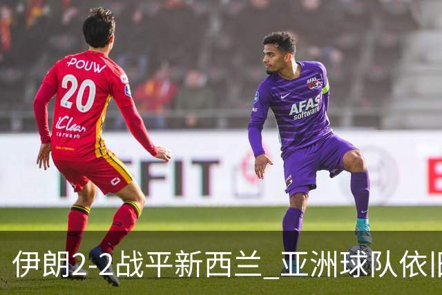 伊朗2-2战平新西兰 亚洲球队依旧保持不败