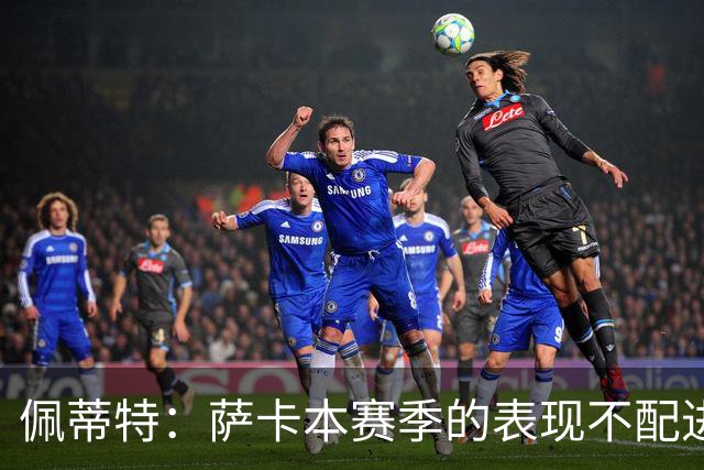 佩蒂特：萨卡本赛季的表现不配进首发，他不是梅西齐祖那种球员