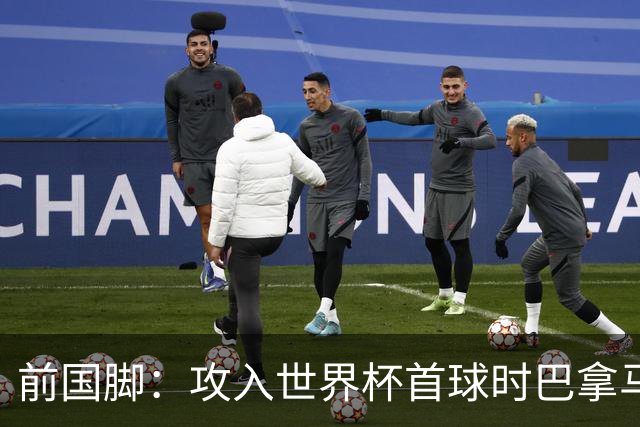 前国脚：攻入世界杯首球时巴拿马1-6落后仍全民沸腾 今年争取首胜