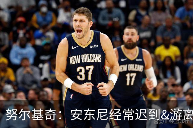 努尔基奇：安东尼经常迟到&游离在体系外 为逃避训练故意不做核酸