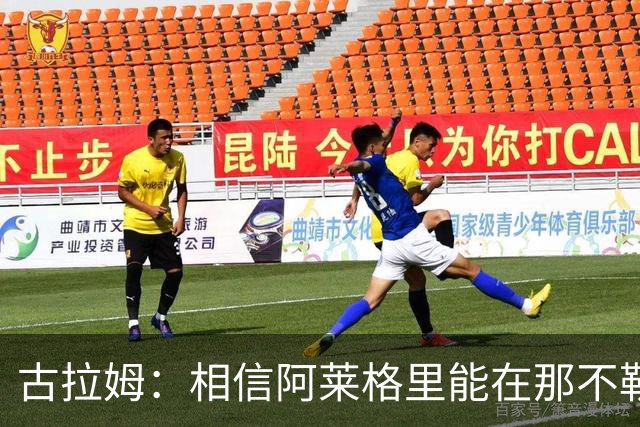 古拉姆：相信阿莱格里能在那不勒斯成功 他不是米兰困境的源头