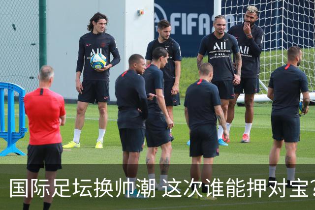 国际足坛换帅潮 这次谁能押对宝？