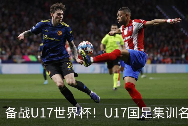 备战U17世界杯！U17国足集训名单：帅惟浩入选，张伯霖、谢晋在列