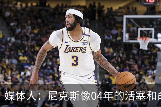 媒体人：尼克斯像04年的活塞&命硬打法更硬 防守强&进攻多点开花