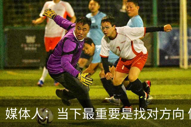 媒体人：当下最重要是找对方向 做实事 做对中国篮球发展好的事