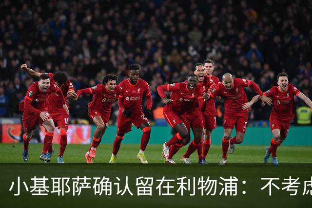 小基耶萨确认留在利物浦：不考虑转会，新帅伊劳拉让我踢中锋