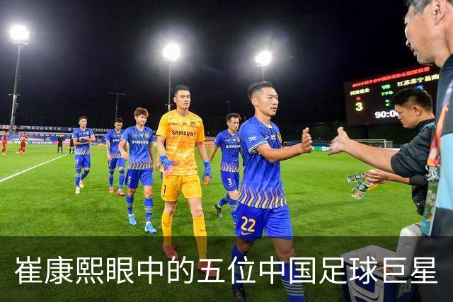 崔康熙眼中的五位中国足球巨星