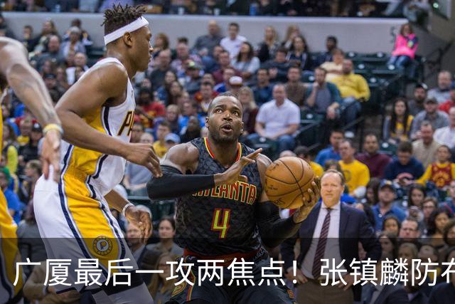 广厦最后一攻两焦点！张镇麟防布朗抽空摘护膝太从容，孙铭徽表摊手费解