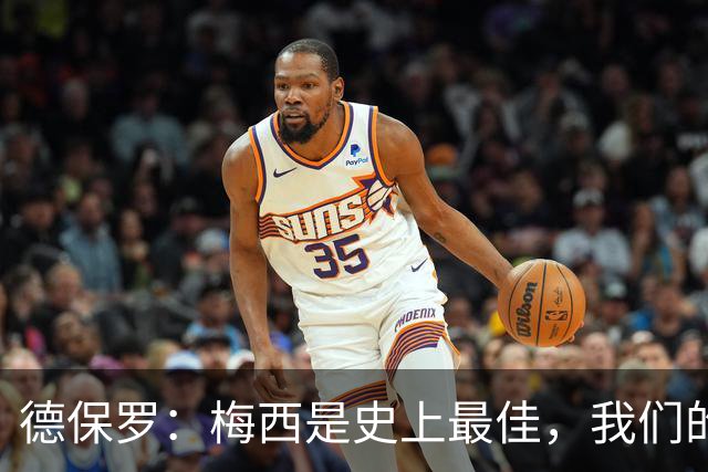 德保罗：梅西是史上最佳，我们的责任是让他做自己最擅长的事
