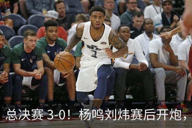 总决赛 3-0！杨鸣刘炜赛后开炮，广厦一人被点名：心理垮了