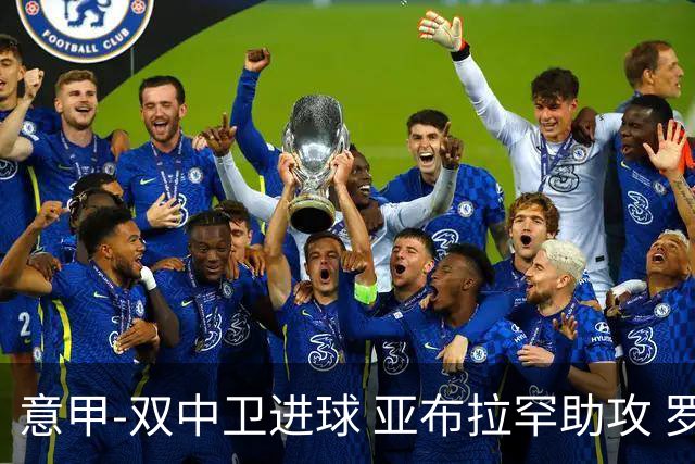 意甲-双中卫进球 亚布拉罕助攻 罗马2-0终结连败