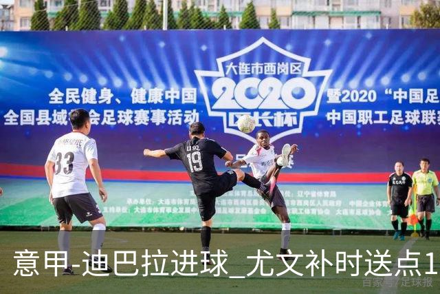 意甲-迪巴拉进球 尤文补时送点1-2惨遭保级队逆转
