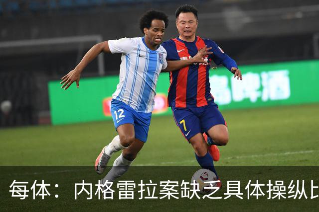 每体：内格雷拉案缺乏具体操纵比赛证据，欧足联处罚空间不大