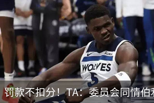 罚款不扣分！TA：委员会同情伯利 认为他在为阿布的违规行为买单