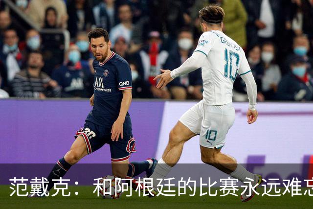 范戴克：和阿根廷的比赛永远难忘 我相信荷兰队有实力夺世界杯