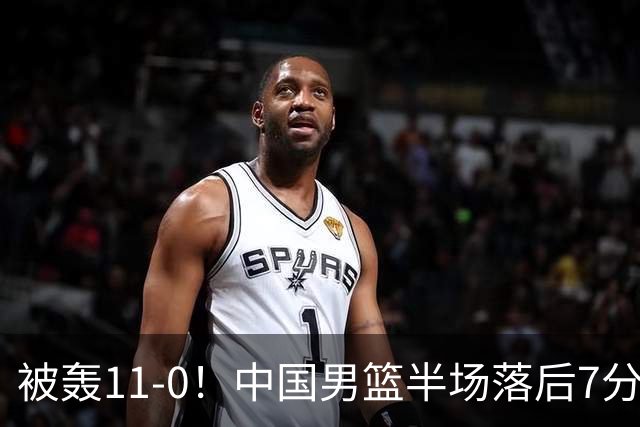 被轰11-0！中国男篮半场落后7分 徐昕王俊杰庞峥麟全轰8分