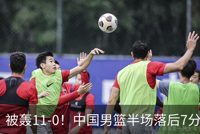 被轰11-0！中国男篮半场落后7分 徐昕王俊杰庞峥麟全轰8分