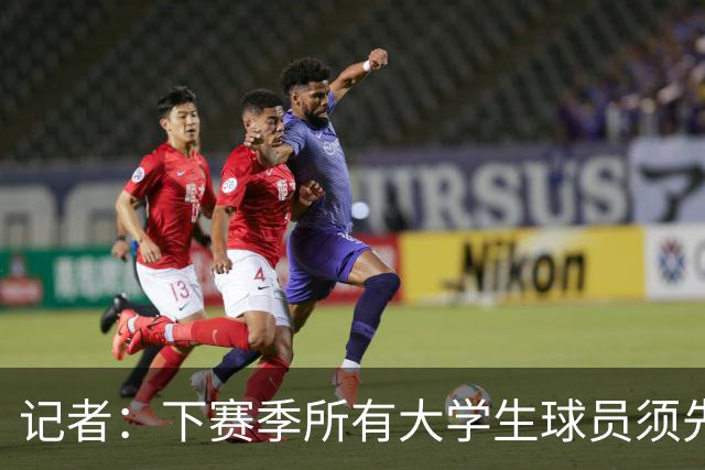 记者：下赛季所有大学生球员须先参加CBA选秀 落选后才能加盟NBL