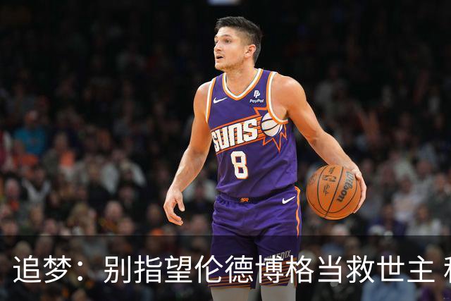 追梦：别指望伦德博格当救世主 科比新秀时没人让他拯救球队
