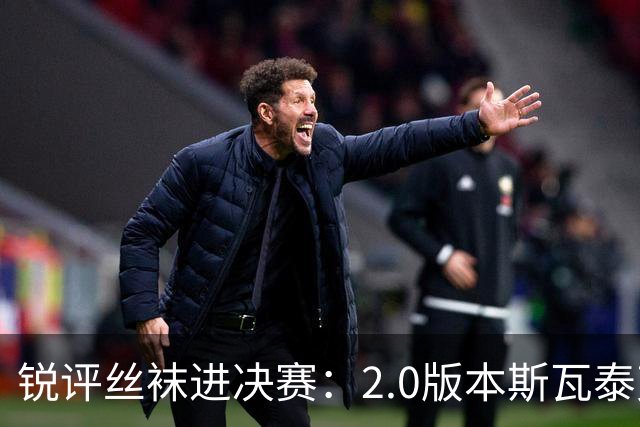 锐评丝袜进决赛：2.0版本斯瓦泰克来袭！绝境中完成自我救赎！