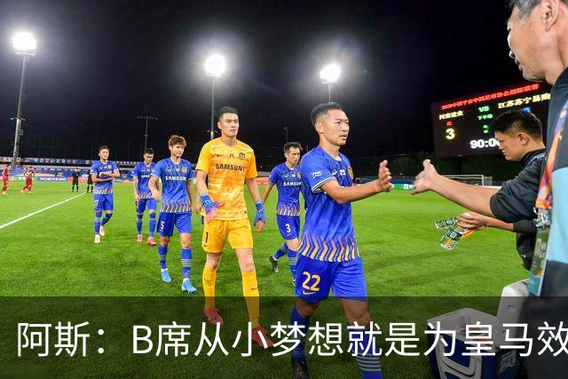 阿斯：B席从小梦想就是为皇马效力，他加盟白衣军团是纯粹的渴望