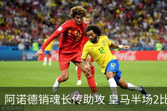 阿诺德销魂长传助攻 皇马半场2比1领先莱加内斯