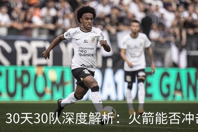 30天30队深度解析：火箭能否冲击西部第一梯队？亚当斯成最大X因素