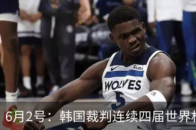 6月2号：韩国裁判连续四届世界杯主裁判席位为零，舆论哗然