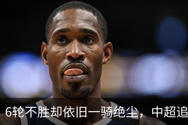 6轮不胜却依旧一骑绝尘，中超追赶球队也跟着摆烂，成都蓉城夺冠也不光荣
