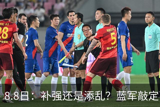 8.8日：补强还是添乱？蓝军敲定西甲左闸，臃肿大名单成为最大难题