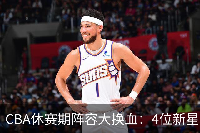 CBA休赛期阵容大换血：4位新星上位，王少杰无缘回归，徐杰意外