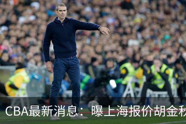 CBA最新消息：曝上海报价胡金秋，迪亚洛完成签约，辽宁放弃大莫