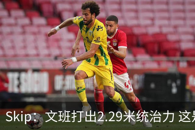 Skip：文班打出2.29米统治力 这是他西决&总决赛表现最好的一场