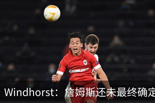 Windhorst：詹姆斯还未最终确定是否继续打球 我预计他将继续征战